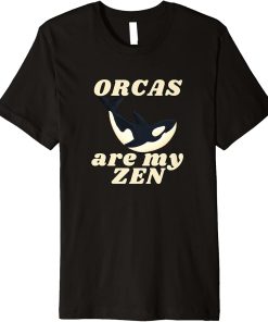 ORCAS are my ZEN Funny Orca Lover Nature Novelty Premium T-Shirt