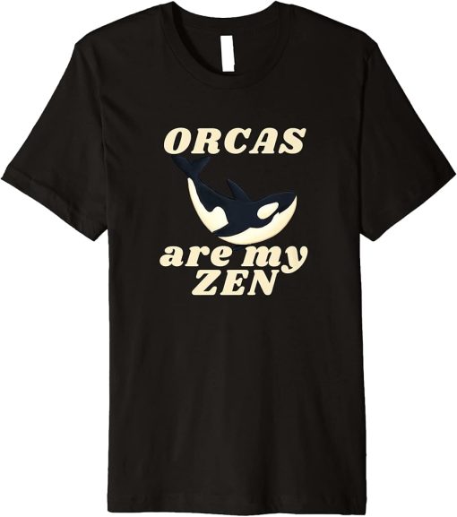 ORCAS are my ZEN Funny Orca Lover Nature Novelty Premium T-Shirt